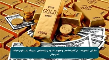 خفض الفائدة.. ارتفاع الذهب وهبوط الدولار يتفاعلان سريعًا بعد قرار البنك الفيدرالي
